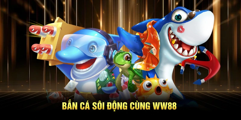 Bắn cá sôi động cùng WW88