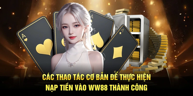 Các thao tác cơ bản để thực hiện nạp tiền vào WW88 thành công