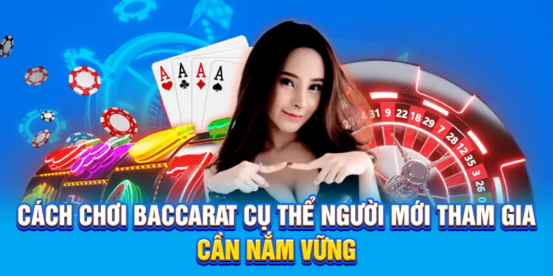 Cách chơi Baccarat cụ thể người mới tham gia cần nắm vững