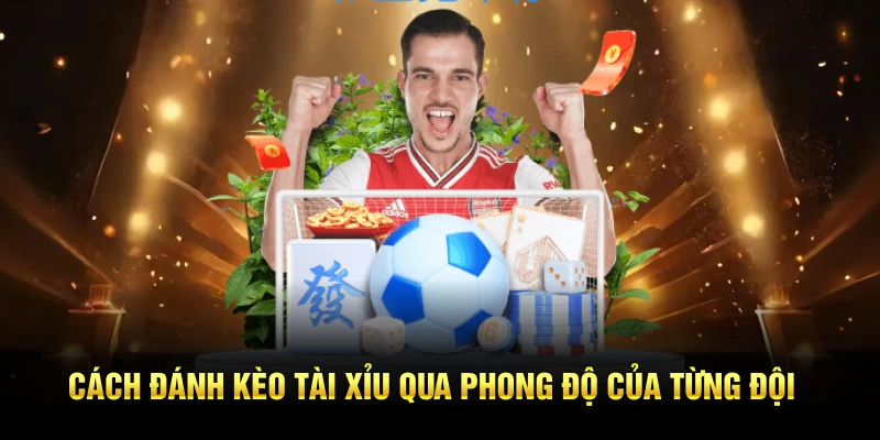 Cách đánh kèo tài xỉu qua phong độ của từng đội
