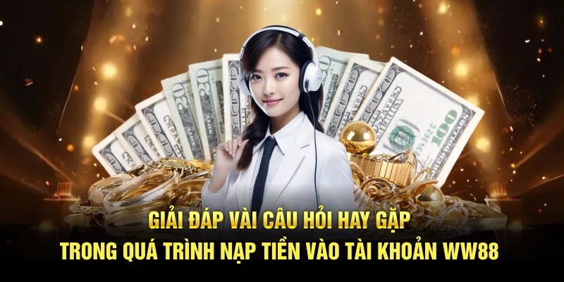 Giải đáp câu hỏi hay gặp trong quá trình nạp tiền WW88