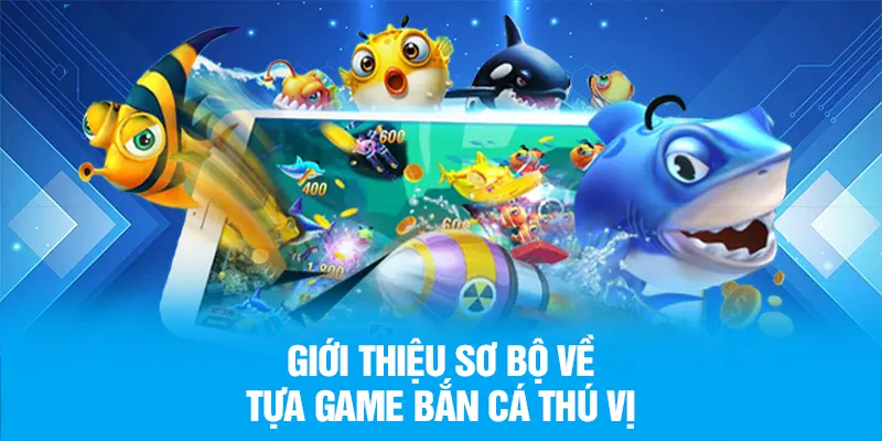 Giới thiệu sơ bộ về tựa game bắn cá thú vị