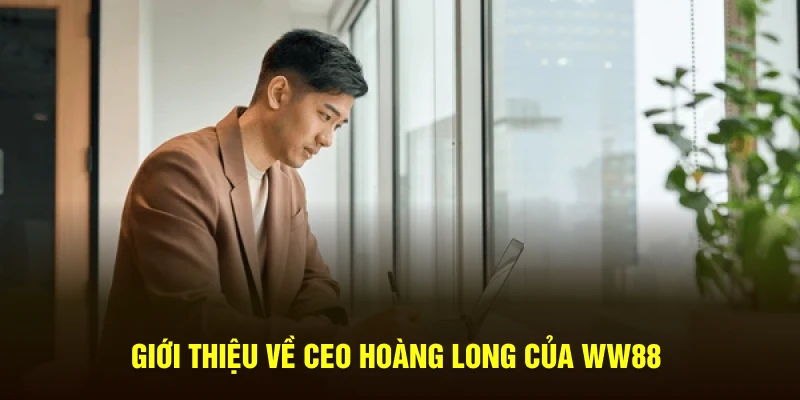 Giới thiệu về CEO Hoàng Long của WW88