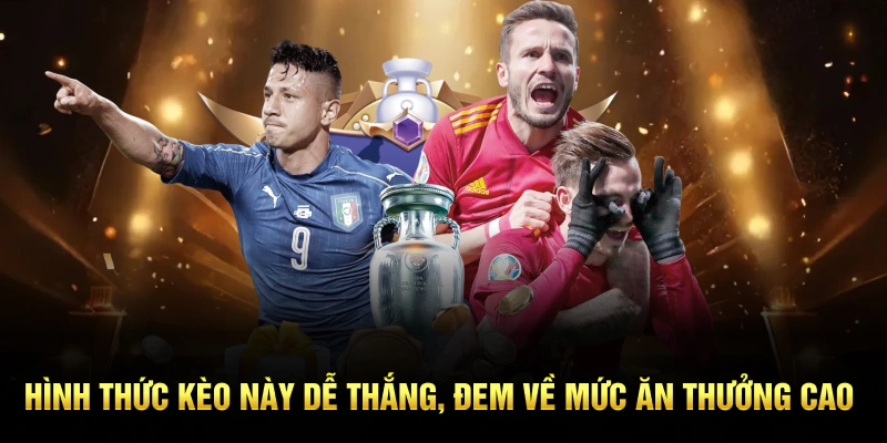 Hình thức kèo này dễ thắng, đem về mức ăn thưởng cao