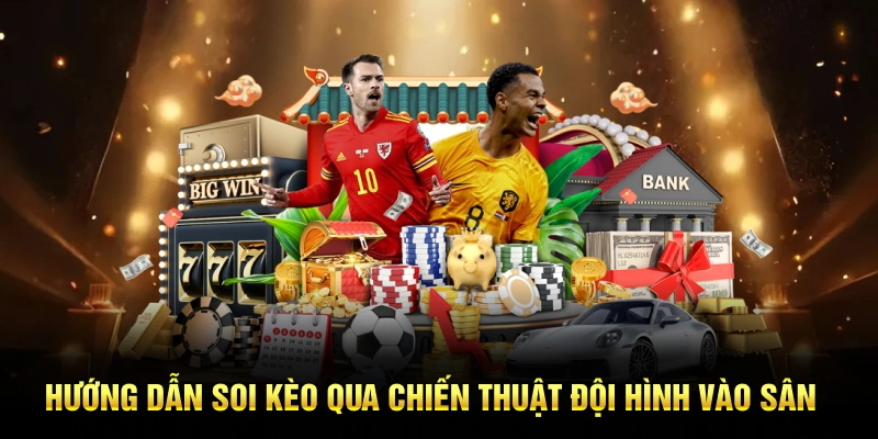 Hướng dẫn soi kèo hiệu quả qua chiến thuật đội hình vào sân