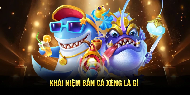 Khái niệm bắn cá xèng là gì