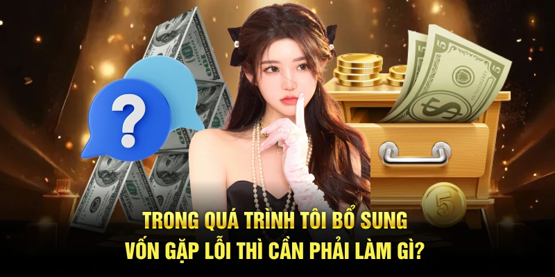 Trong quá trình tôi bổ sung vốn gặp lỗi thì cần phải làm gì?