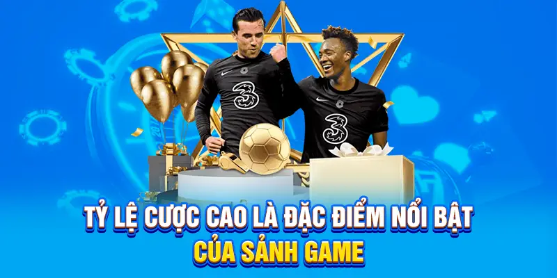 Tỷ lệ cược cao là đặc điểm nổi bật của sảnh game