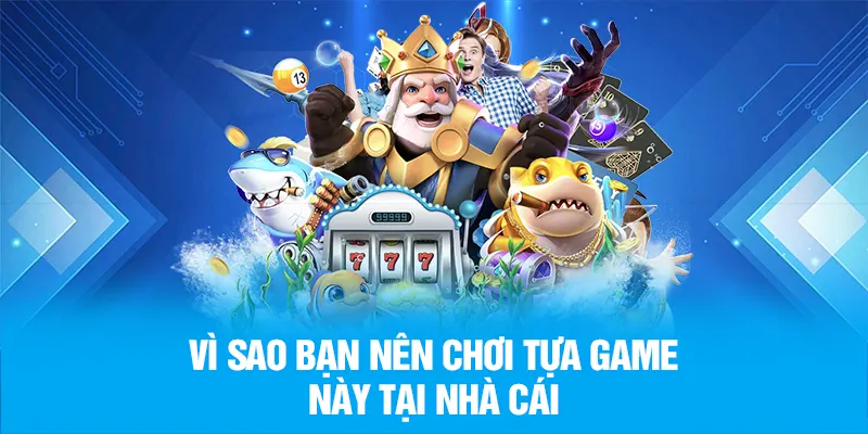 Vì sao bạn nên chơi tựa game này tại nhà cái